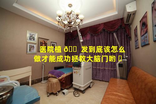 医院植 🐠 发到底该怎么做才能成功拯救大脑门哟 ☘